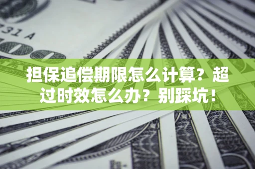 北京担保追偿期限怎么计算？超过时效怎么办？别踩坑！
