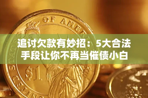 北京追讨欠款有妙招：5大合法手段让你不再当催债小白