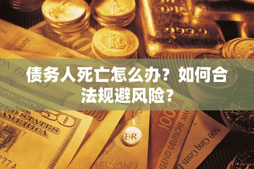 北京债务人死亡怎么办？如何合法规避风险？