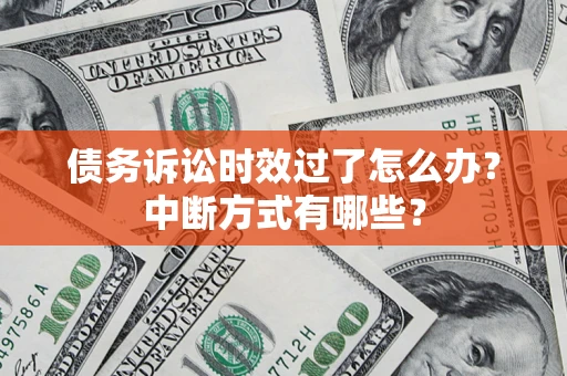 北京债务诉讼时效过了怎么办？中断方式有哪些？