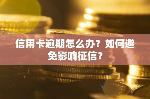北京信用卡逾期怎么办？如何避免影响征信？