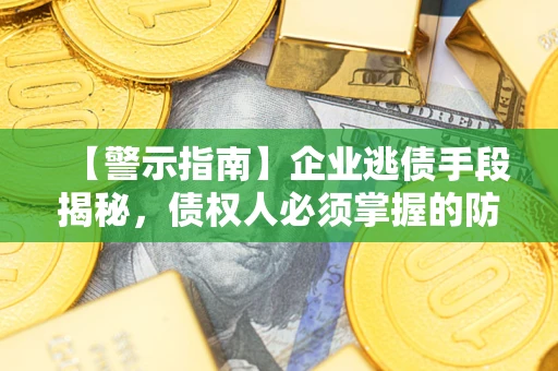 北京【警示指南】企业逃债手段揭秘，债权人必须掌握的防坑宝典