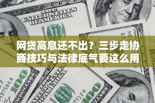 北京网贷高息还不出？三步走协商技巧与法律底气要这么用