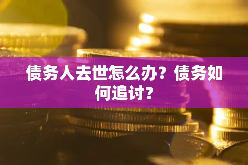 北京债务人去世怎么办？债务如何追讨？