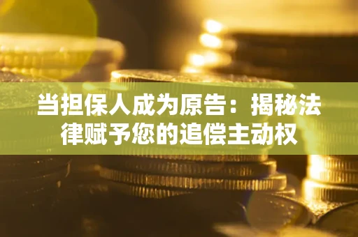 北京当担保人成为原告:揭秘法律赋予您的追偿主动权 北京当担保人成为原告:揭秘法律赋予您的追偿主动权