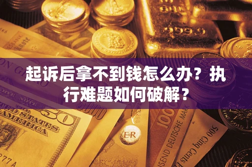 北京起诉后拿不到钱怎么办?执行难题如何破解? 北京起诉后拿不到钱怎么办?执行难题如何破解?