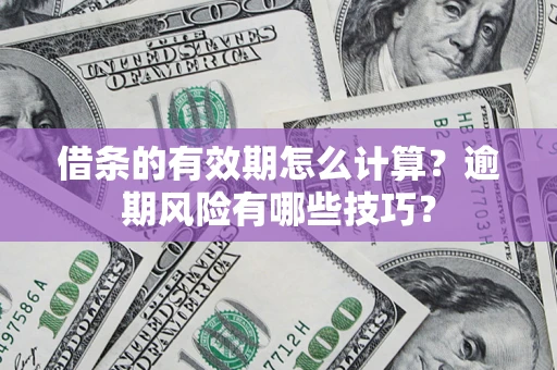 北京借条的有效期怎么计算？逾期风险有哪些技巧？