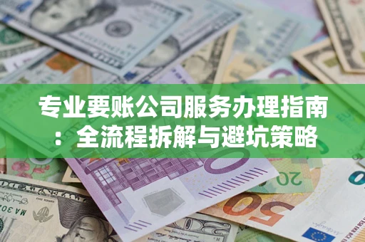 北京专业要账公司服务办理指南：全流程拆解与避坑策略