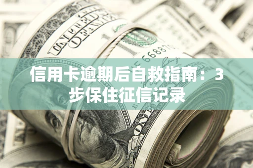 北京信用卡逾期后自救指南：3步保住征信记录