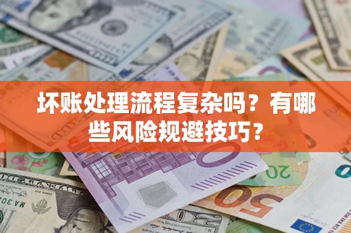 北京坏账处理流程复杂吗？有哪些风险规避技巧？