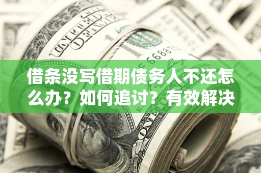 北京借条没写借期债务人不还怎么办？如何追讨？有效解决方案！