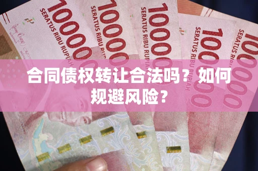 北京合同债权转让合法吗?如何规避风险? 北京合同债权转让合法吗?如何规避风险?