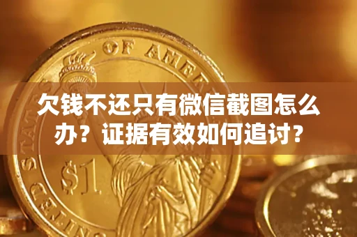 北京欠钱不还只有微信截图怎么办？证据有效如何追讨？