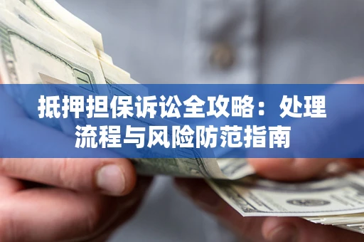 北京抵押担保诉讼全攻略：处理流程与风险防范指南