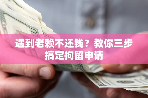 北京遇到老赖不还钱？教你三步搞定拘留申请
