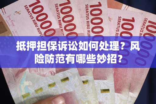 北京抵押担保诉讼如何处理？风险防范有哪些妙招？