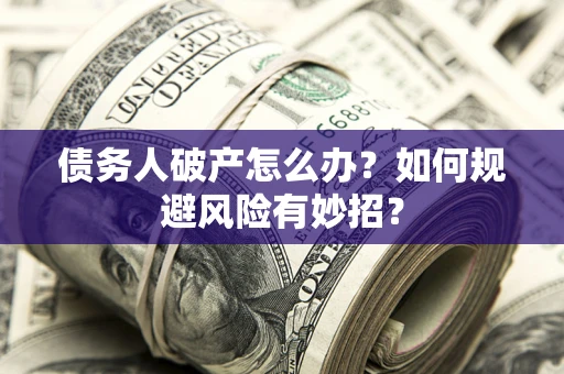 北京债务人破产怎么办？如何规避风险有妙招？