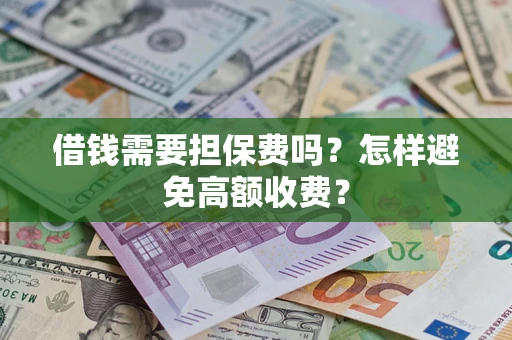 北京借钱需要担保费吗？怎样避免高额收费？