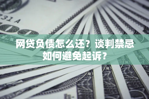 北京网贷负债怎么还？谈判禁忌如何避免起诉？