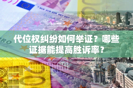 北京代位权纠纷如何举证？哪些证据能提高胜诉率？