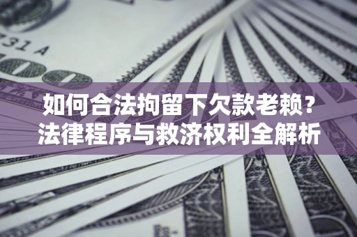 北京如何合法拘留下欠款老赖？法律程序与救济权利全解析