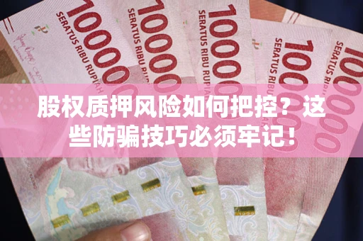 北京股权质押风险如何把控？这些防骗技巧必须牢记！
