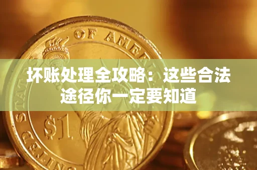 北京坏账处理全攻略：这些合法途径你一定要知道