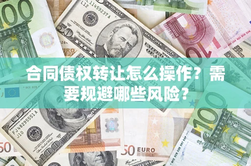 北京合同债权转让怎么操作？需要规避哪些风险？