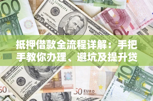 北京抵押借款全流程详解：手把手教你办理、避坑及提升贷款额度