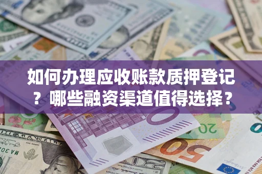 北京如何办理应收账款质押登记？哪些融资渠道值得选择？