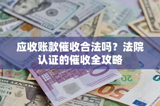 北京应收账款催收合法吗？法院认证的催收全攻略