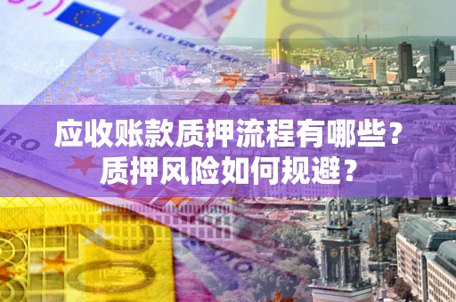 北京应收账款质押流程有哪些？质押风险如何规避？
