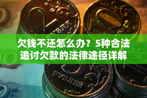 北京欠钱不还怎么办？5种合法追讨欠款的法律途径详解