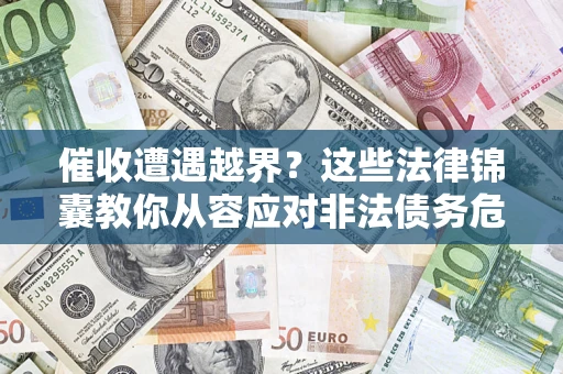 北京催收遭遇越界？这些法律锦囊教你从容应对非法债务危机
