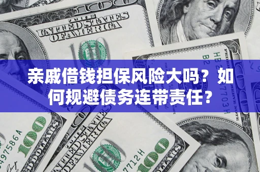 北京亲戚借钱担保风险大吗？如何规避债务连带责任？