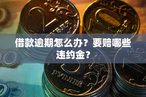 北京借款逾期怎么办？要赔哪些违约金？