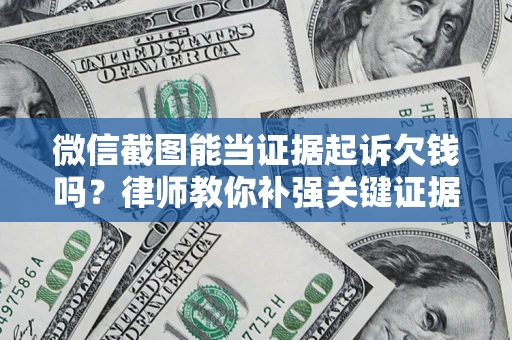 北京微信截图能当证据起诉欠钱吗？律师教你补强关键证据