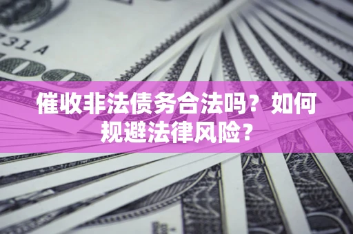 北京催收非法债务合法吗？如何规避法律风险？