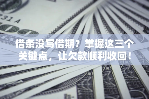 北京借条没写借期？掌握这三个关键点，让欠款顺利收回！