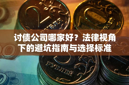 北京讨债公司哪家好？法律视角下的避坑指南与选择标准