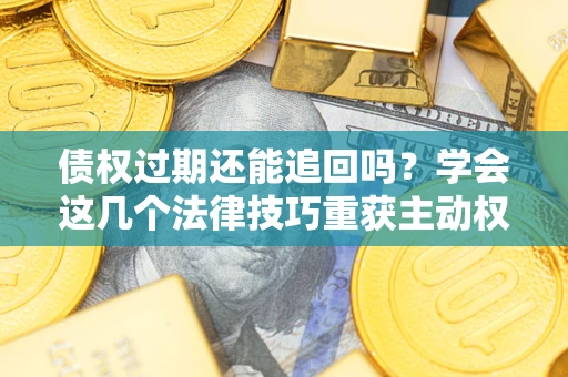 北京债权过期还能追回吗？学会这几个法律技巧重获主动权