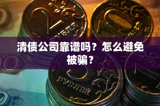 北京清债公司靠谱吗？怎么避免被骗？