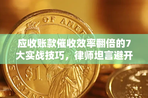 北京应收账款催收效率翻倍的7大实战技巧，律师坦言避开这些法律雷区最关键