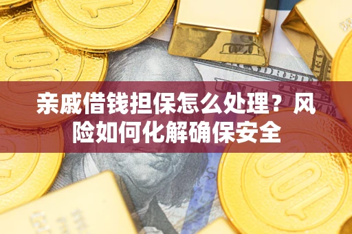 北京亲戚借钱担保怎么处理？风险如何化解确保安全