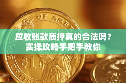 北京应收账款质押真的合法吗？实操攻略手把手教你
