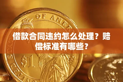 北京借款合同违约怎么处理？赔偿标准有哪些？