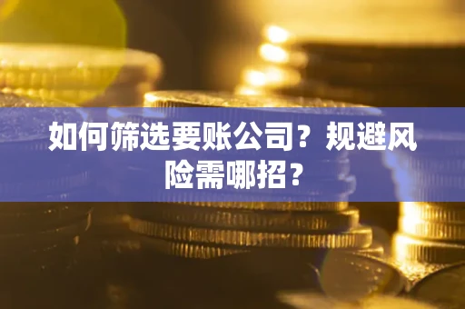 北京如何筛选要账公司？规避风险需哪招？