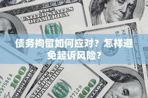 北京债务拘留如何应对？怎样避免起诉风险？