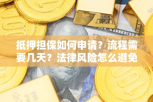 北京抵押担保如何申请？流程需要几天？法律风险怎么避免？避坑指南