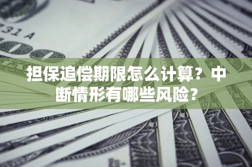 北京担保追偿期限怎么计算？中断情形有哪些风险？
